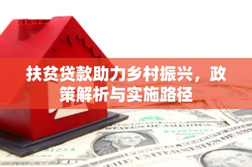 阳高扶贫贷款助力乡村振兴，政策解析与实施路径