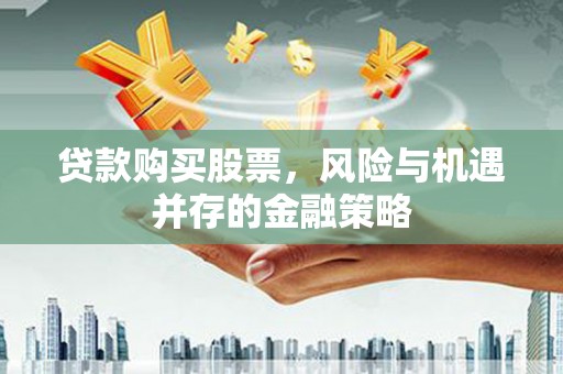 阳高贷款购买股票，风险与机遇并存的金融策略