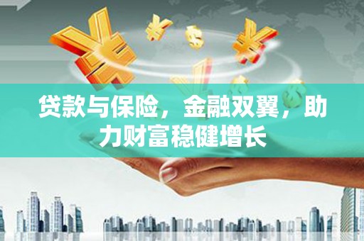 阳高贷款与保险，金融双翼，助力财富稳健增长