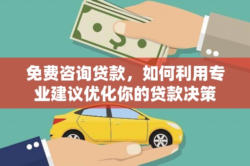 阳高免费咨询贷款，如何利用专业建议优化你的贷款决策