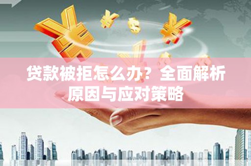 阳高贷款被拒怎么办？全面解析原因与应对策略