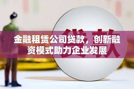 阳高金融租赁公司贷款，创新融资模式助力企业发展